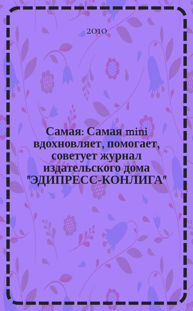 Самая : Самая mini вдохновляет, помогает, советует журнал издательского дома "ЭДИПРЕСС-КОНЛИГА". 2010, № 8 (7)
