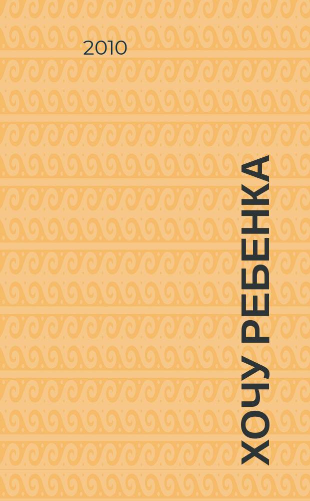 Хочу ребенка : журнал для тех, кто очень ждет. 2010, № 4 (23)