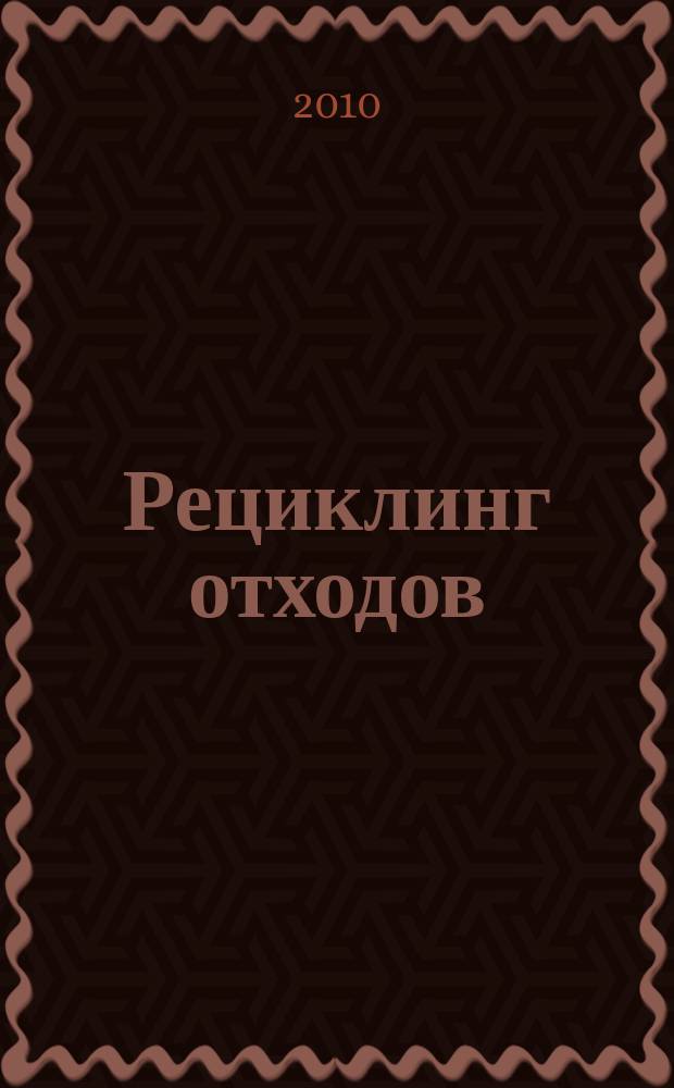 Рециклинг отходов : специализированный информационно-аналитический журнал специализированное информационно-аналитическое издание в области переработки отходов. 2010, № 3 (27)