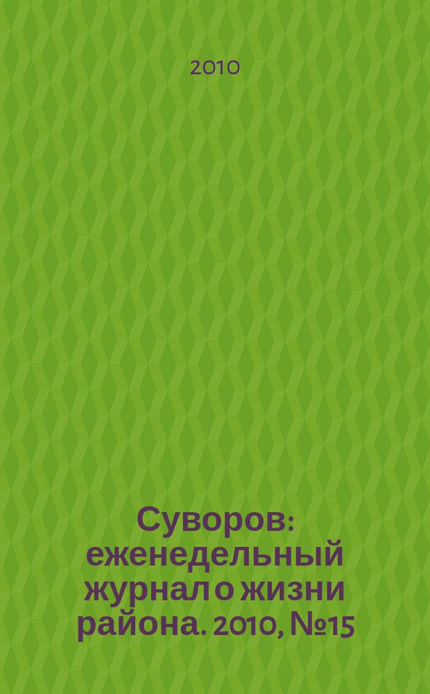 Суворов : еженедельный журнал о жизни района. 2010, № 15 (15)