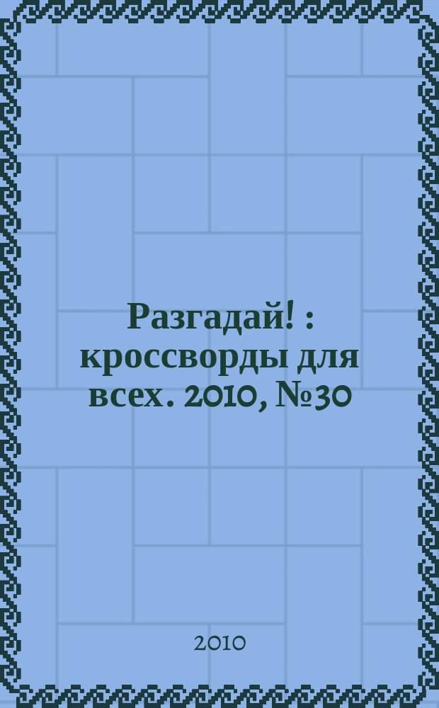 Разгадай ! : кроссворды для всех. 2010, № 30