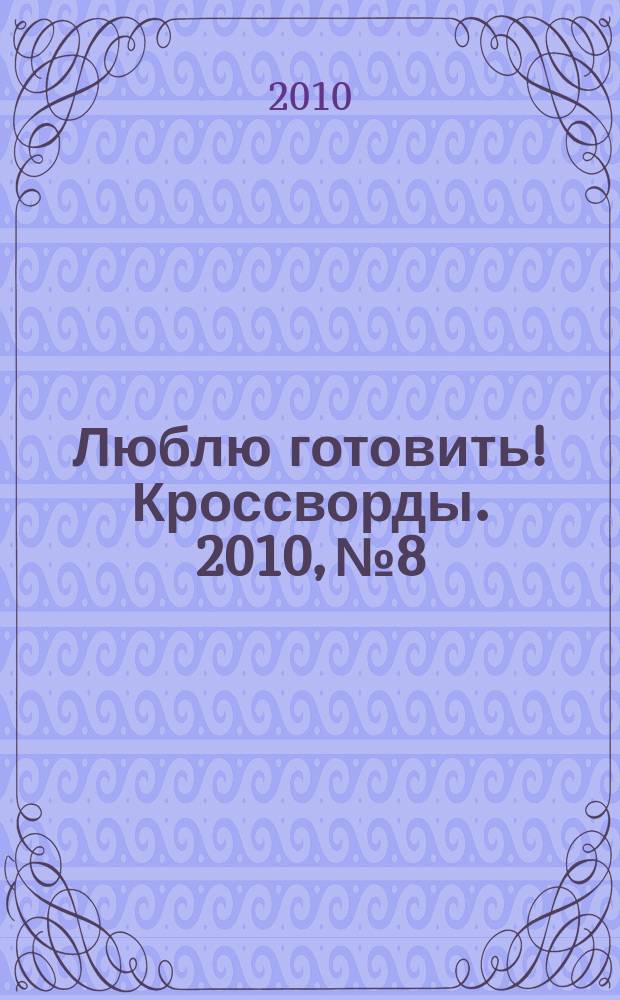 Люблю готовить! Кроссворды. 2010, № 8