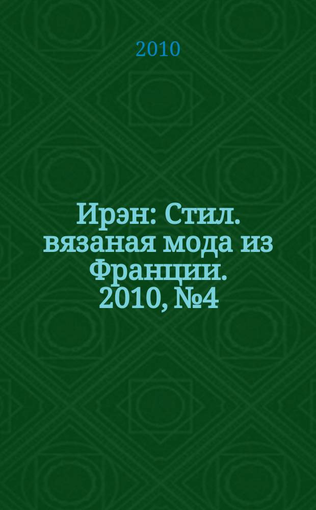Ирэн : Стил. вязаная мода из Франции. 2010, № 4
