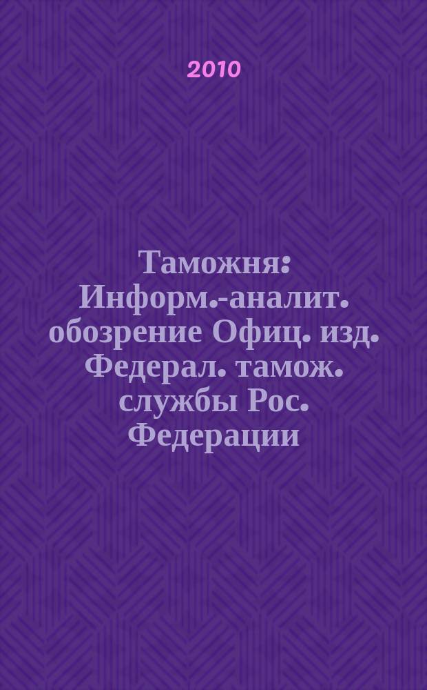 Таможня : Информ.-аналит. обозрение Офиц. изд. Федерал. тамож. службы Рос. Федерации. 2010, № 12 (251)