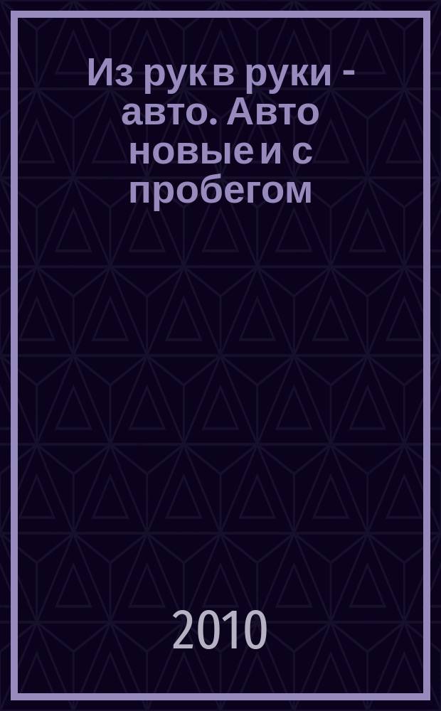 Из рук в руки - авто. Авто новые и с пробегом : еженедельник фотообъявлений. 2010, № 27 (690)