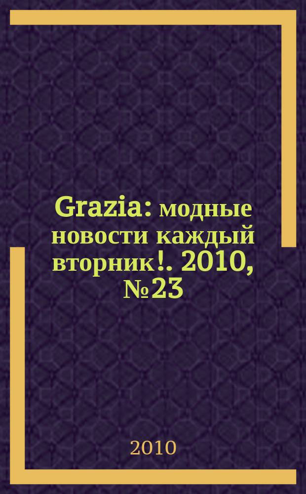 Grazia : модные новости каждый вторник !. 2010, № 23