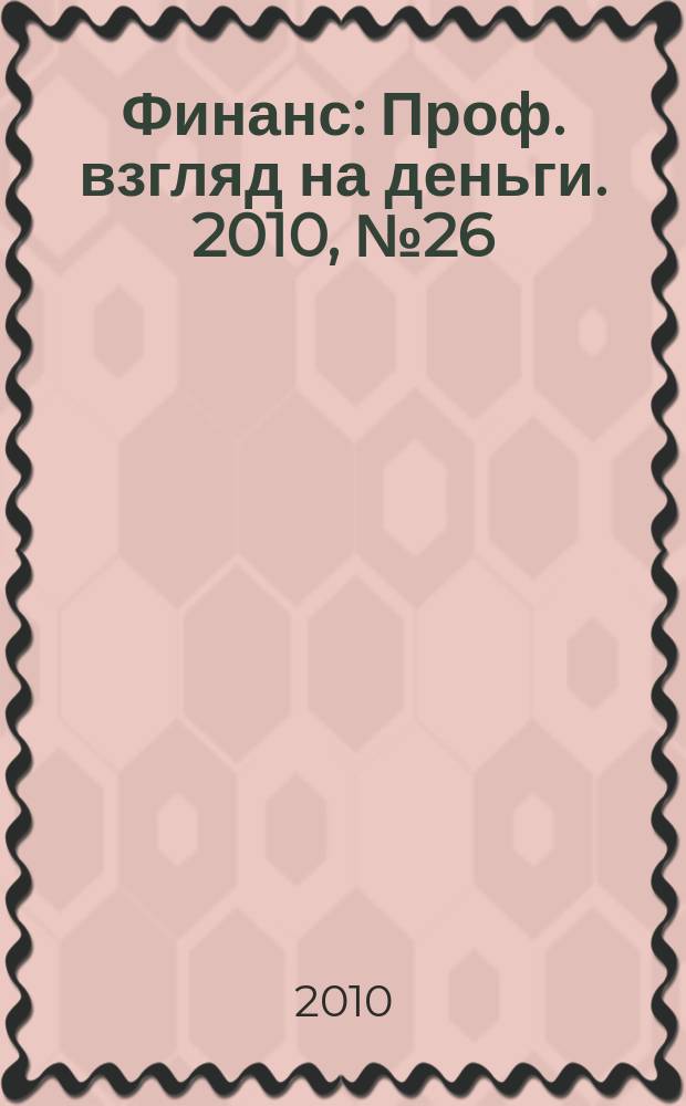 Финанс : Проф. взгляд на деньги. 2010, № 26 (357)