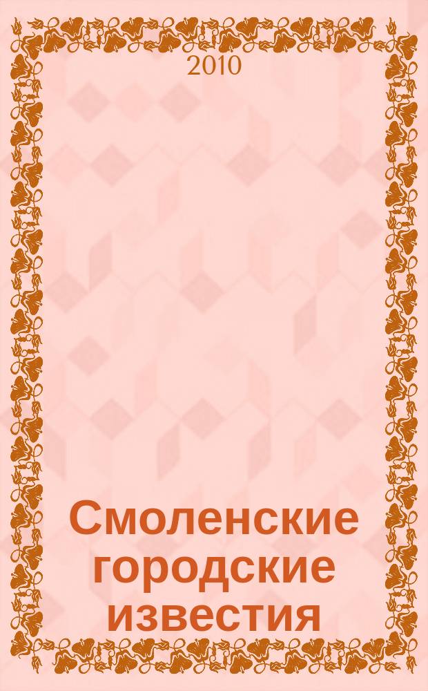 Смоленские городские известия : офиц. изд. Смоленского гор. Совета. 2010, № 7 (52)