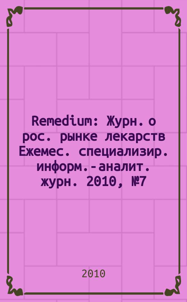 Remedium : Журн. о рос. рынке лекарств Ежемес. специализир. информ.-аналит. журн. 2010, № 7 (161)
