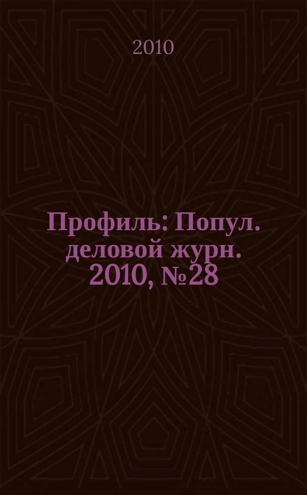 Профиль : Попул. деловой журн. 2010, № 28