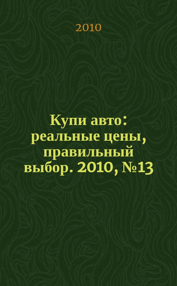 Купи авто : реальные цены, правильный выбор. 2010, № 13