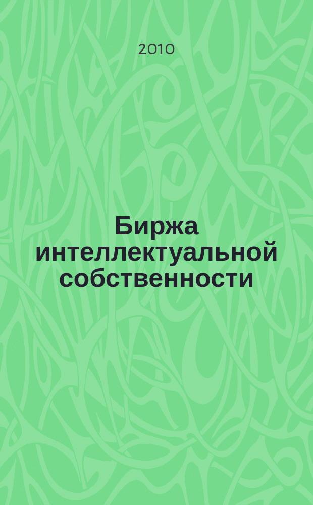 Биржа интеллектуальной собственности : Пробл. Решения. Факты Науч.-практ. журн. Т. 9, № 1