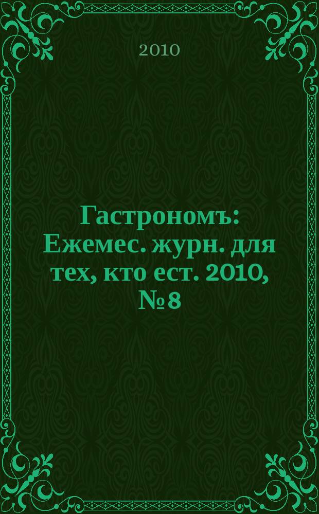 Гастрономъ : Ежемес. журн. для тех, кто ест. 2010, № 8 (103)