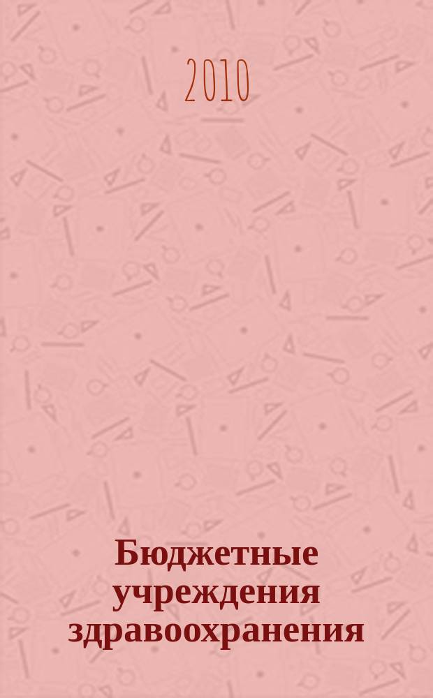 Бюджетные учреждения здравоохранения: бухгалтерский учет и налогообложение : журнал приложение к журналу "Бюджетные организации: бухгалтерский учет и налогообложение". 2010, № 7