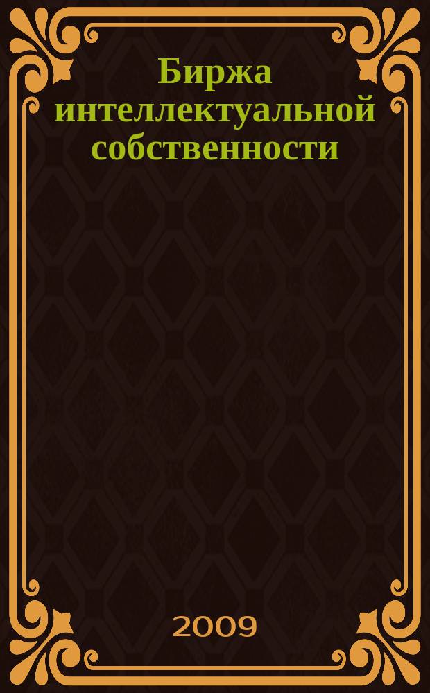 Биржа интеллектуальной собственности : Пробл. Решения. Факты Науч.-практ. журн. Т. 8, № 12