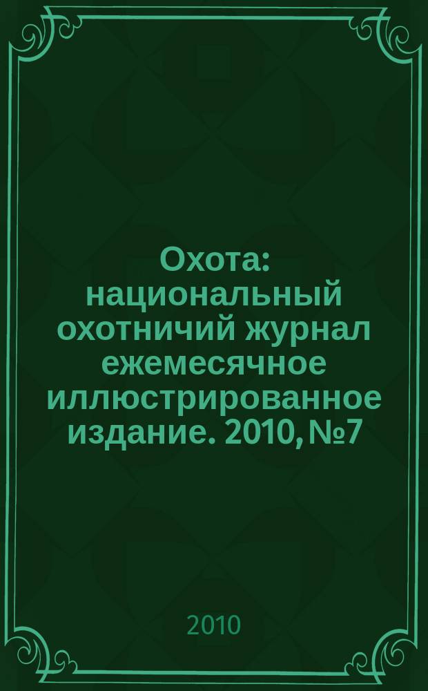 Охота : национальный охотничий журнал ежемесячное иллюстрированное издание. 2010, № 7