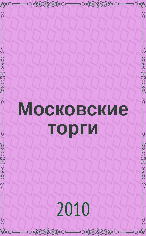 Московские торги : Журн. Мэрии Москвы Офиц. орган Контрол.-координац. комис. по торгам при мэре Москвы. 2010, № 7