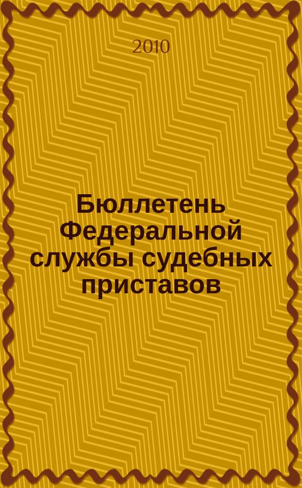 Бюллетень Федеральной службы судебных приставов : официальное издание. 2010, № 7