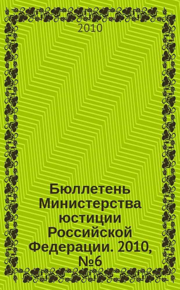Бюллетень Министерства юстиции Российской Федерации. 2010, № 6 (150)