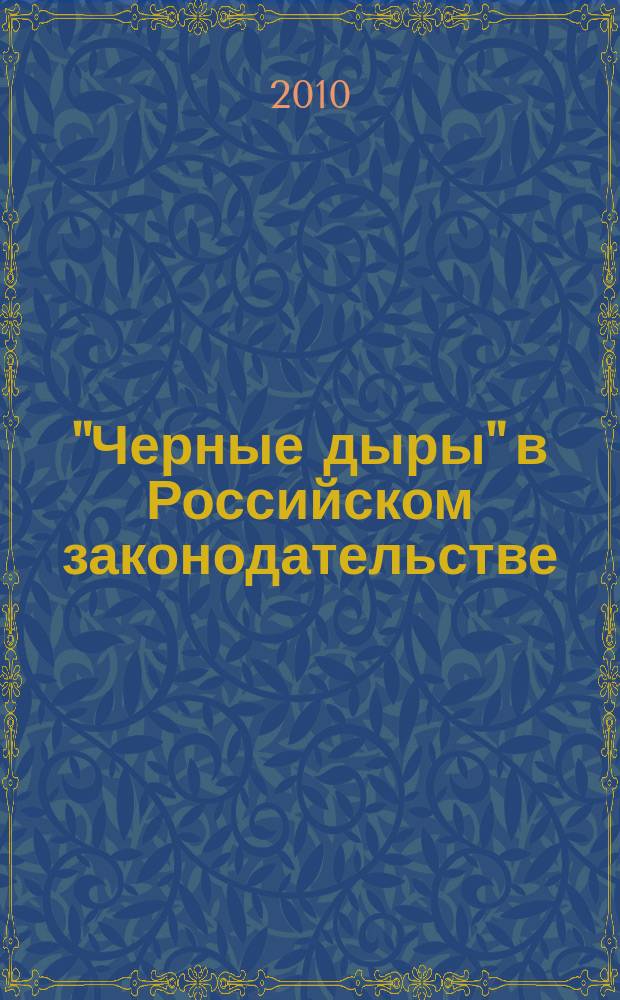 "Черные дыры" в Российском законодательстве : Юрид. журн. Для юристов, руководителей орг. и гл. бухгалтеров. 2010, № 3