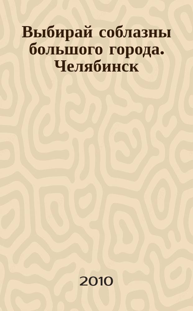 Выбирай соблазны большого города. Челябинск : рекламно-информационный журнал. 2010, № 12 (238)