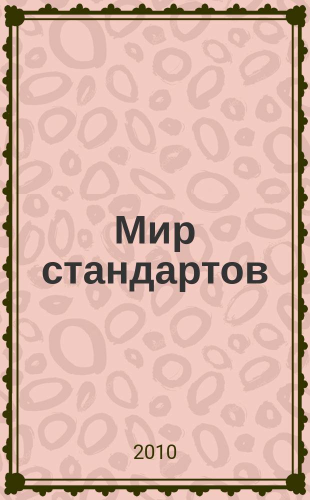 Мир стандартов : ежемесячный журнал официальное издание Федерального агентства по техническому регулированию и метрологии. 2010, № 5 (46)