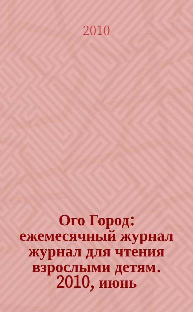 Ого Город : ежемесячный журнал журнал для чтения взрослыми детям. 2010, июнь/июль (8)