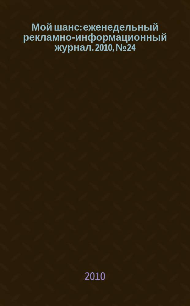 Мой шанс : еженедельный рекламно-информационный журнал. 2010, № 24 (436)