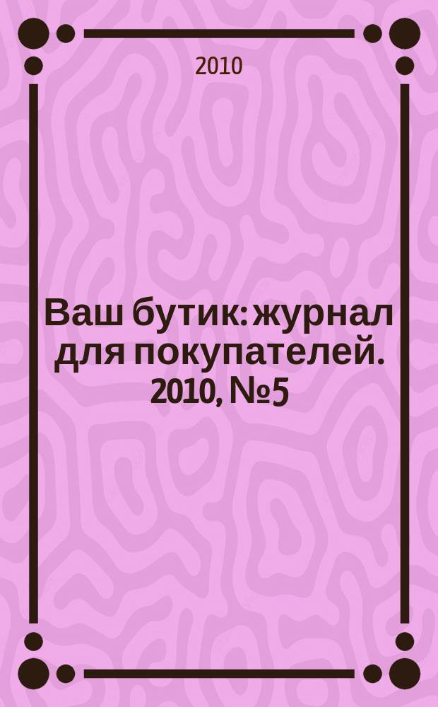 Ваш бутик : журнал для покупателей. 2010, № 5 (76)