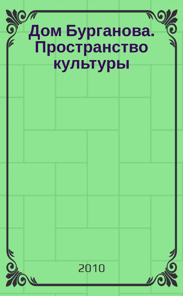 Дом Бурганова. Пространство культуры : научно-аналитический журнал. 2010, № 1