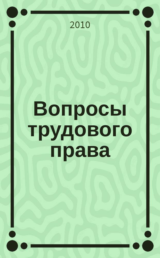 Вопросы трудового права : ежемесячный научно-практический журнал официальное издание Московского общества трудового права и права социального обеспечения. 2010, № 7