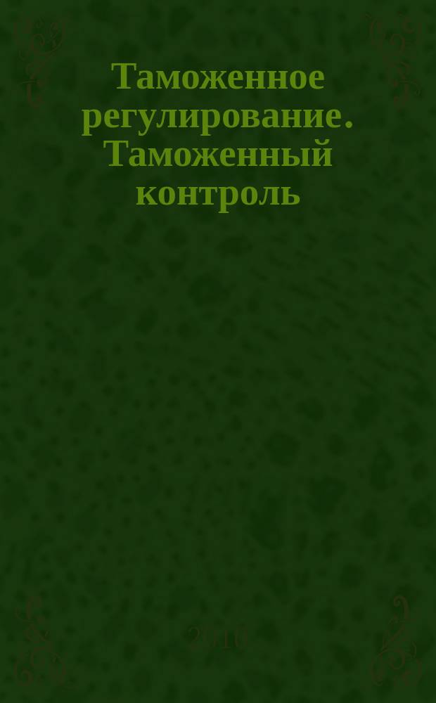 Таможенное регулирование. Таможенный контроль : Науч.-практ. журн. 2010, № 7