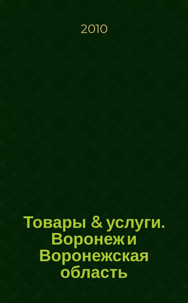 Товары & услуги. Воронеж и Воронежская область : рекламно-информационный ежемесячник. 2010, № 4/6 (12/14)