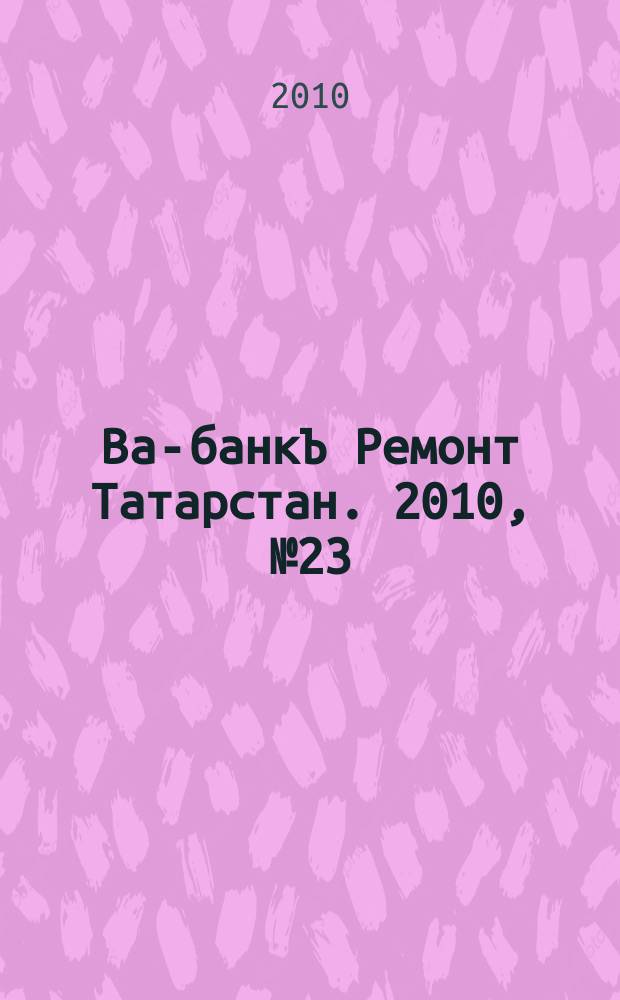 Ва-банкЪ Ремонт Татарстан. 2010, № 23 (302)