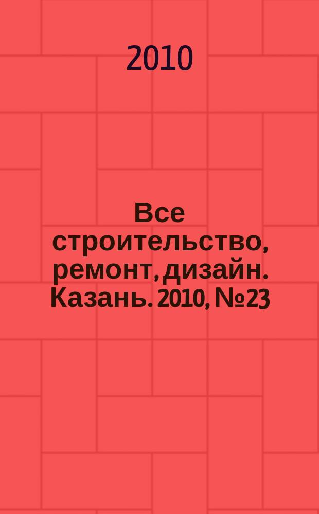 Все строительство, ремонт, дизайн. Казань. 2010, № 23 (107)