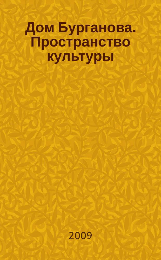 Дом Бурганова. Пространство культуры : научно-аналитический журнал. 2009, № 2