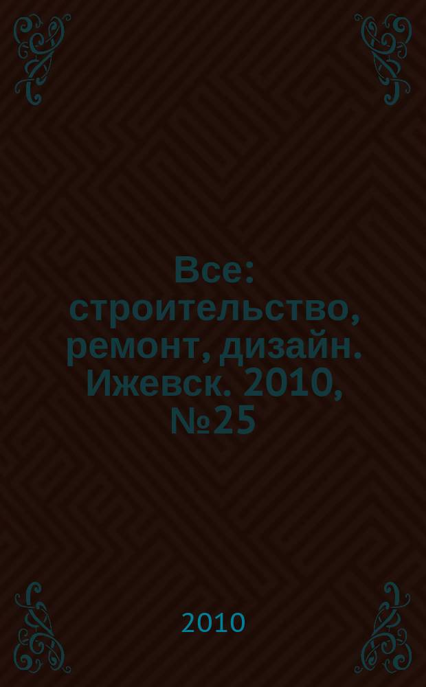 Все: строительство, ремонт, дизайн. Ижевск. 2010, № 25 (106)