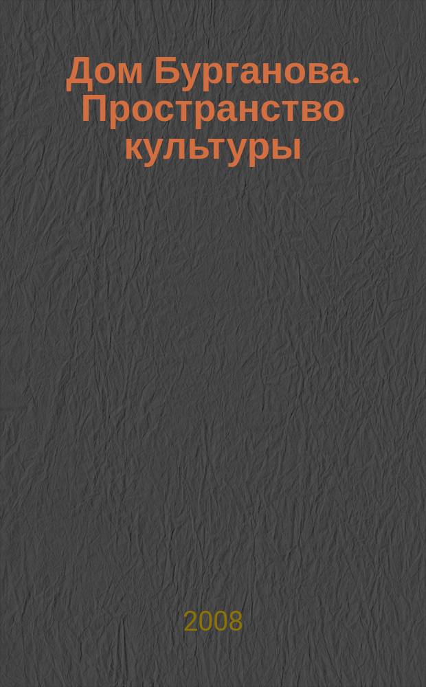 Дом Бурганова. Пространство культуры : научно-аналитический журнал. 2008, № 2