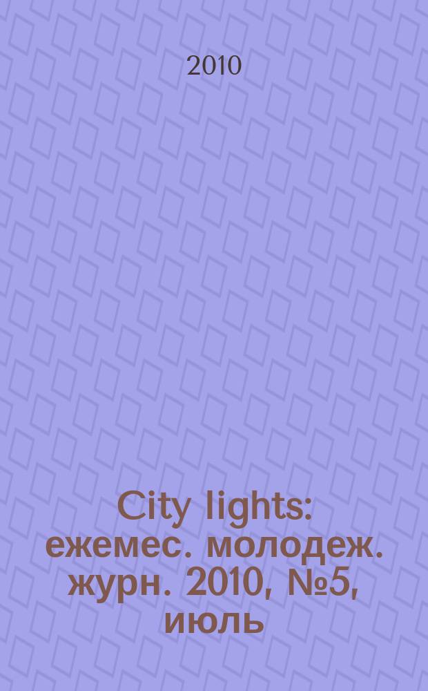 City lights : ежемес. молодеж. журн. 2010, № 5, июль