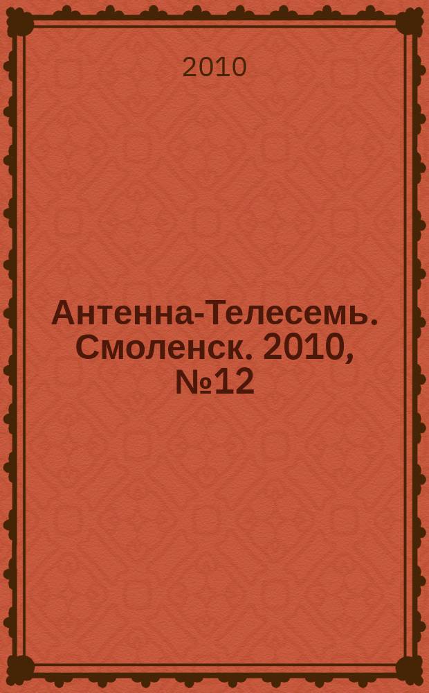Антенна-Телесемь. Смоленск. 2010, № 12 (12)