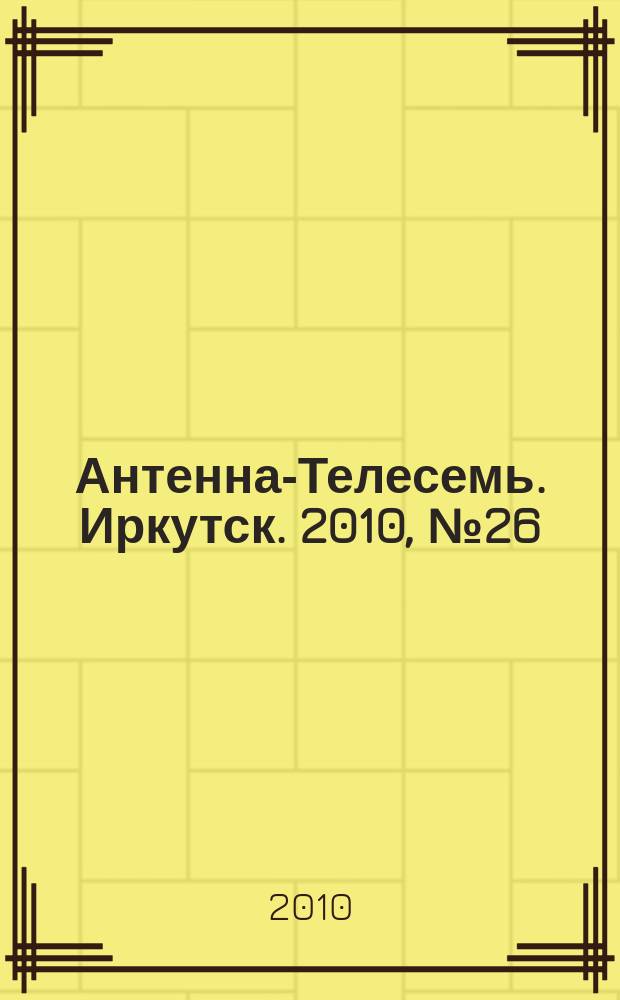 Антенна-Телесемь. Иркутск. 2010, № 26 (295)