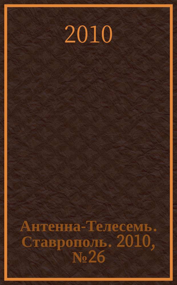 Антенна-Телесемь. Ставрополь. 2010, № 26 (322)