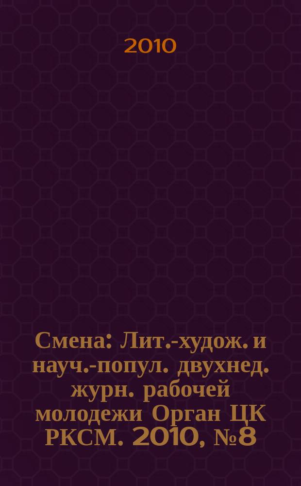 Смена : Лит.-худож. и науч.-попул. двухнед. журн. рабочей молодежи Орган ЦК РКСМ. 2010, № 8 (1750)