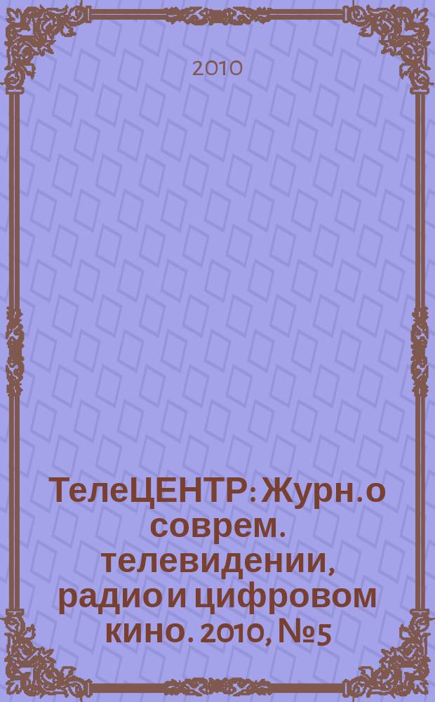 ТелеЦЕНТР : Журн. о соврем. телевидении, радио и цифровом кино. 2010, № 5 (50)