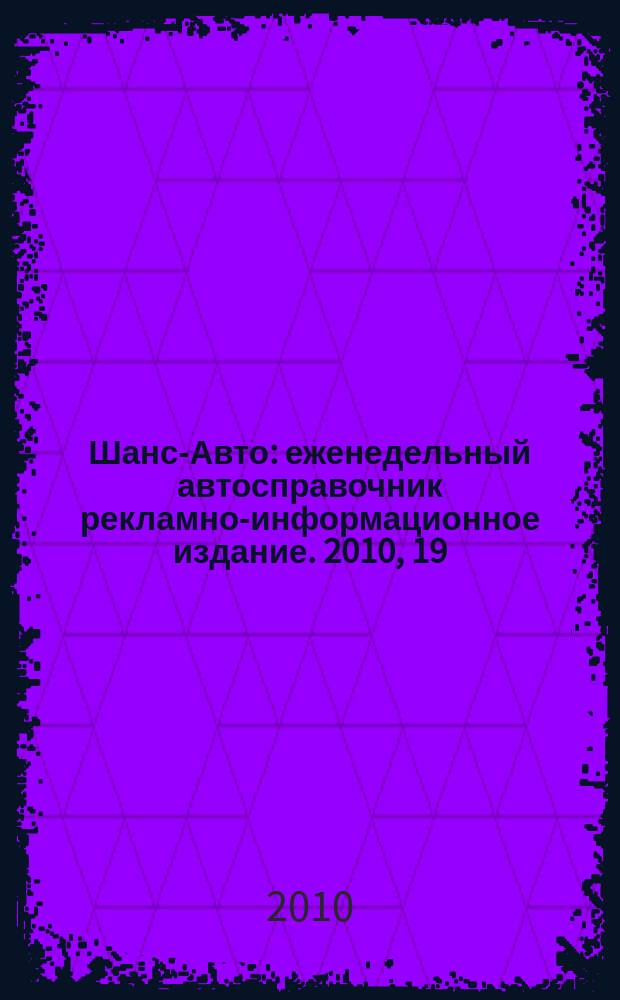 Шанс-Авто : еженедельный автосправочник рекламно-информационное издание. 2010, 19 (489)