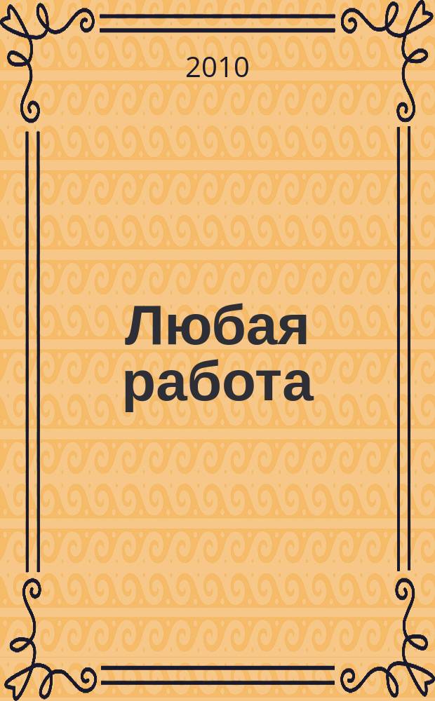 Любая работа : еженедельный инф. каталог вакансий. 2010, № 23 (494)