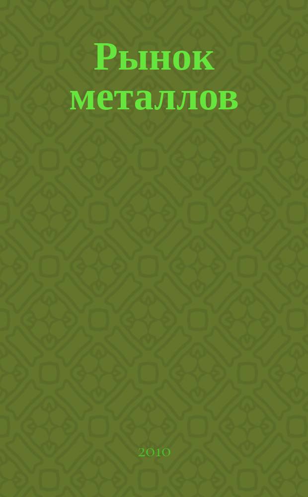 Рынок металлов : приложение к журналу "Металлоснабжение и сбыт". 2010, № 6
