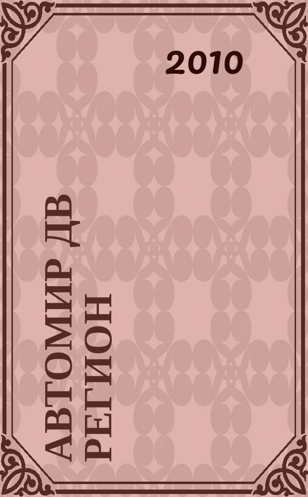 Автомир ДВ регион : Региональный автомобильный журнал. 2010, № 39