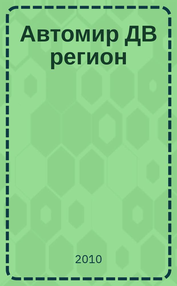 Автомир ДВ регион : Региональный автомобильный журнал. 2010, № 40