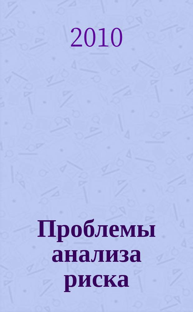 Проблемы анализа риска : научный журнал официальное издание Российского научного общества анализа риска. Т. 7, № 2